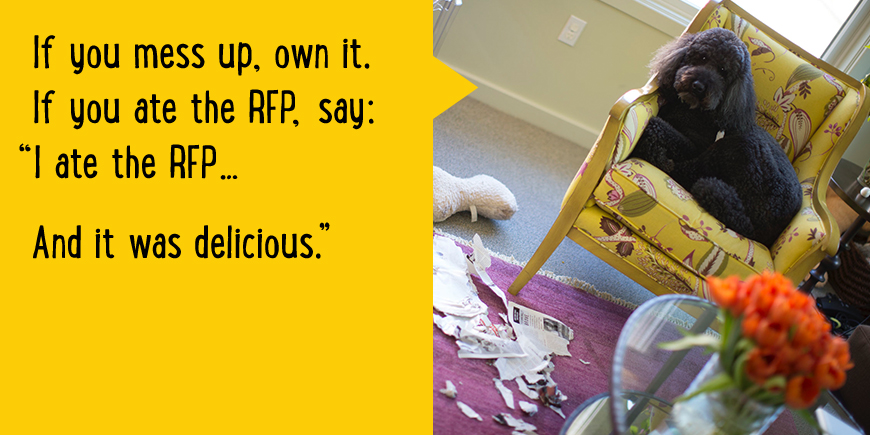 If you mess up, own it. If you ate the RFP, say: 'I ate the RFP... And it was delicious.'