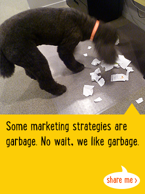 Some marketing strategies are garbage. No wait, we like garbage.