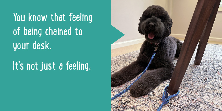 You know that feeling of being chained to your desk. It's not just a feeling.