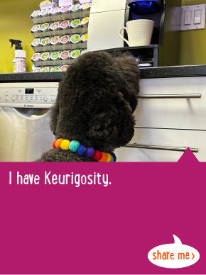 I have Keurigosity.
