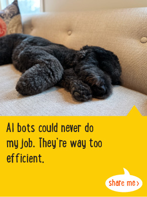 AI bots could never do my job. They're way too efficient.