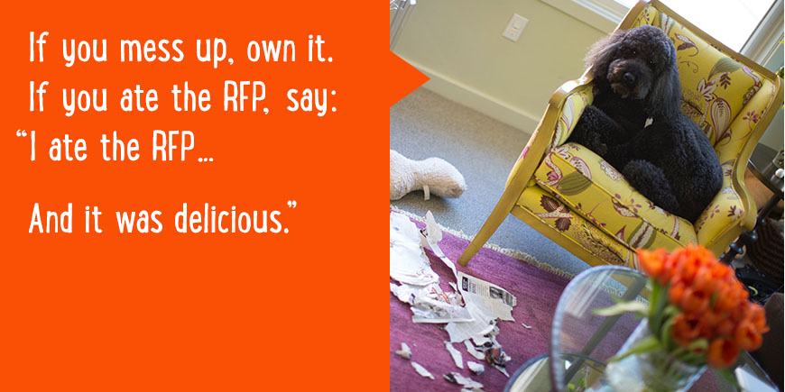 If you mess up, own it. If you ate the RFP, say: 'I ate the RFP... And it was delicious.'